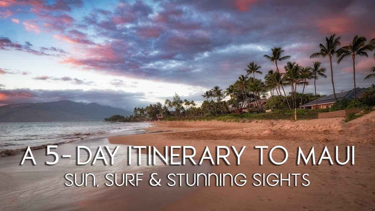 The Perfect 5-Day Maui Itinerary: Sun, Surf, and Stunning Sights